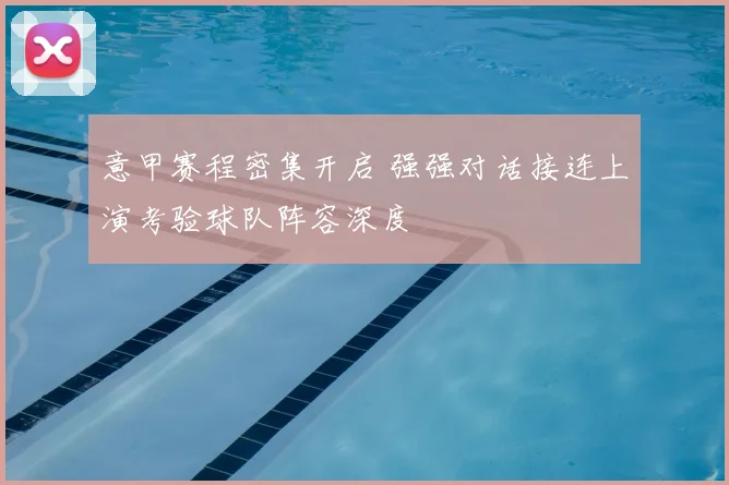 意甲赛程密集开启 强强对话接连上演考验球队阵容深度