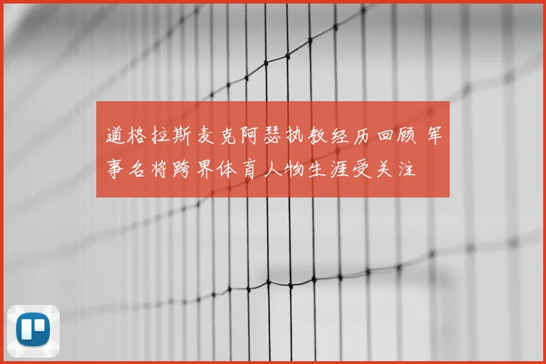 道格拉斯麦克阿瑟执教经历回顾 军事名将跨界体育人物生涯受关注