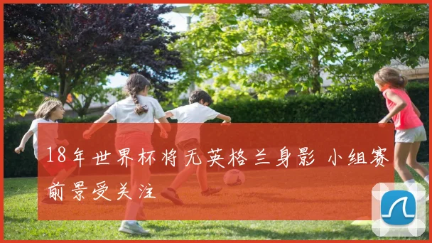 18年世界杯将无英格兰身影 小组赛前景受关注
