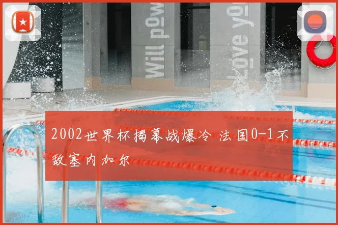 2002世界杯揭幕战爆冷 法国0-1不敌塞内加尔