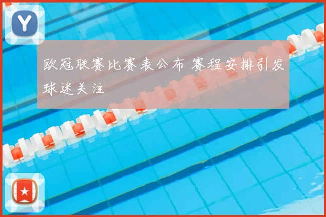 欧冠联赛比赛表公布 赛程安排引发球迷关注