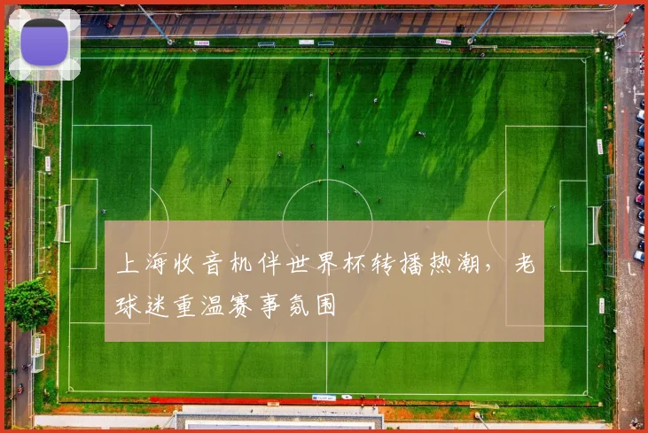 上海收音机伴世界杯转播热潮,老球迷重温赛事氛围