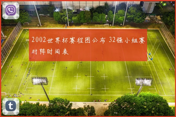 2002世界杯赛程图公布 32强小组赛对阵时间表