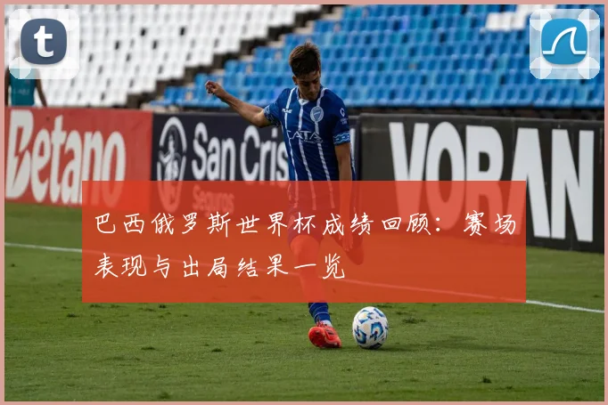 巴西俄罗斯世界杯成绩回顾：赛场表现与出局结果一览