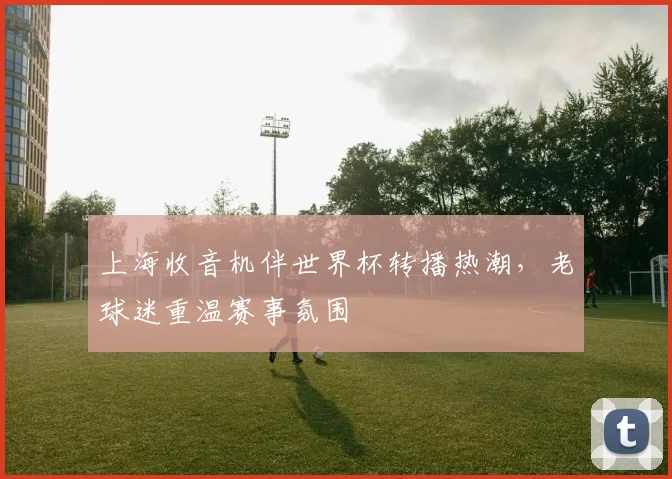 上海收音机伴世界杯转播热潮,老球迷重温赛事氛围