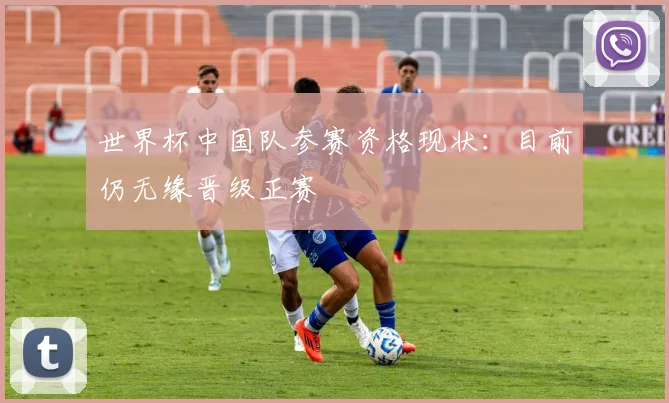 世界杯中国队参赛资格现状:目前仍无缘晋级正赛