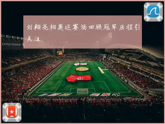刘翔亮相奥运赛场回顾冠军历程引关注