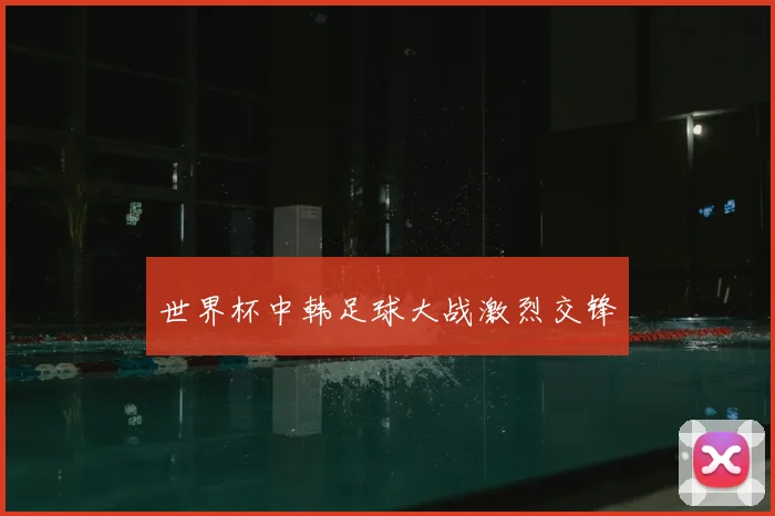 世界杯中韩足球大战激烈交锋