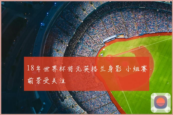 18年世界杯将无英格兰身影 小组赛前景受关注