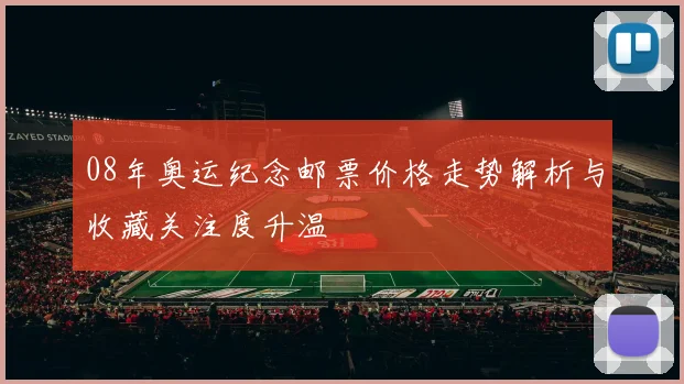 08年奥运纪念邮票价格走势解析与收藏关注度升温